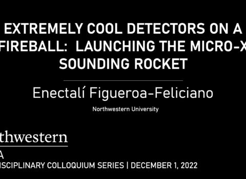 CIERA Interdisciplinary Colloquium: “Extremely Cool Detectors On a Fireball: Launching the Micro-X Sounding Rocket”